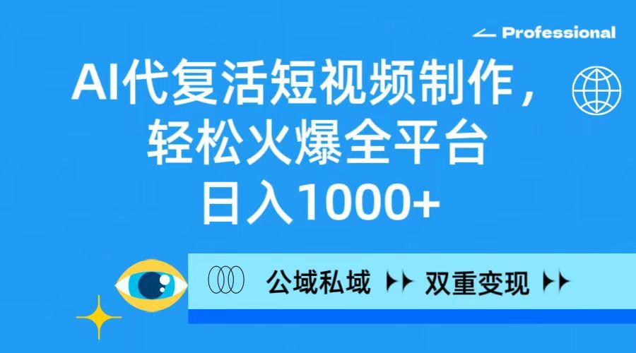 (9359期)AI代复活短视频制作，轻松火爆全平台，日入1000+，公域私域双重变现方式-Xiaobei云