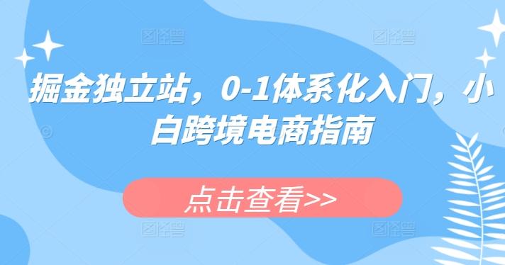 掘金独立站，0-1体系化入门，小白跨境电商指南-Xiaobei云