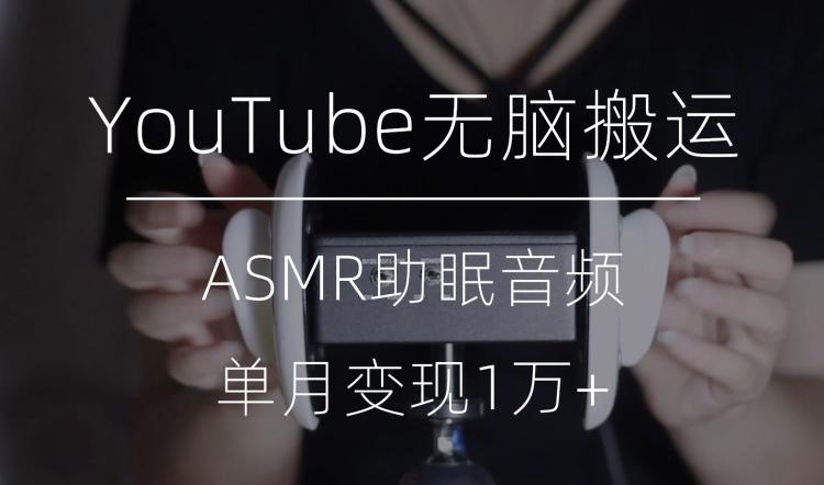 冷门玩法，YouTube无脑搬运ASMR视频，单月变现1万+【揭秘】-Xiaobei云