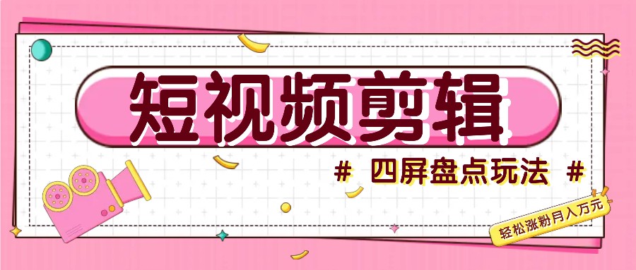 短视频四屏盘点玩法，新手也能快速掌握制作原创视频，轻松涨粉月入万元-Xiaobei云