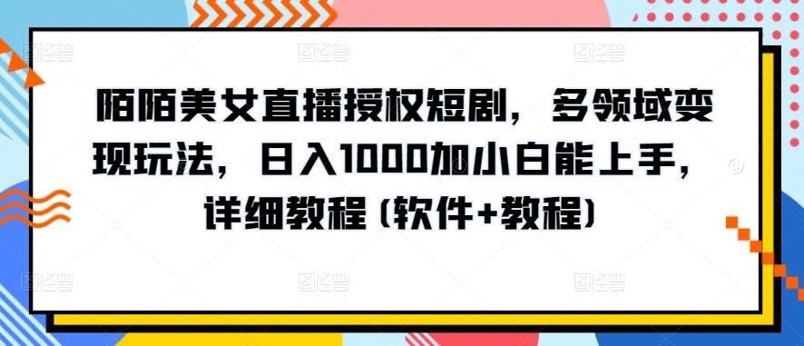 陌陌美女直播授权短剧，多领域变现玩法，日入1000加小白能上手，详细教程(软件+教程)【揭秘】-Xiaobei云