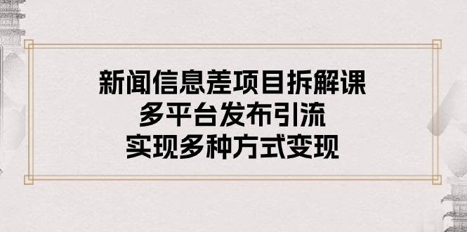 新闻信息差项目拆解课：多平台发布引流，实现多种方式变现-Xiaobei云