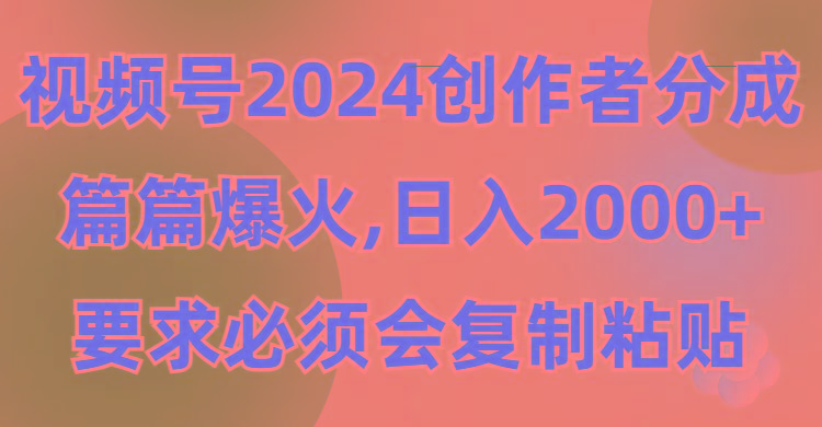 (9292期)视频号2024创作者分成，片片爆火，要求必须会复制粘贴，日入2000+-Xiaobei云
