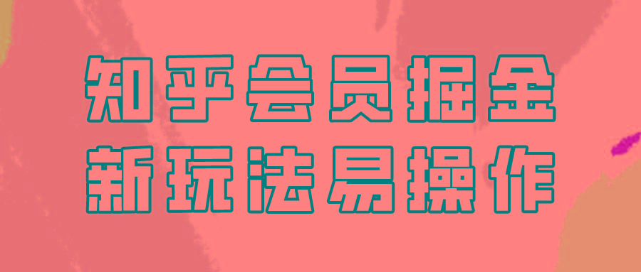 知乎会员掘金，新玩法易变现，新手也可日入300元！-Xiaobei云