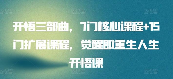 开悟三部曲，7门核心课程+15门扩展课程，觉醒即重生人生开悟课-Xiaobei云
