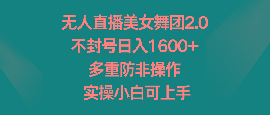 无人直播美女舞团2.0，不封号日入1600+，多重防非操作， 实操小白可上手-Xiaobei云