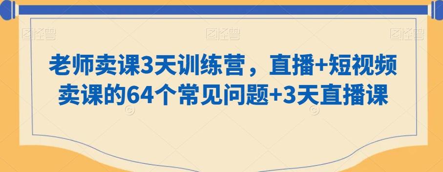 老师卖课3天训练营，直播+短视频卖课的64个常见问题+3天直播课-Xiaobei云