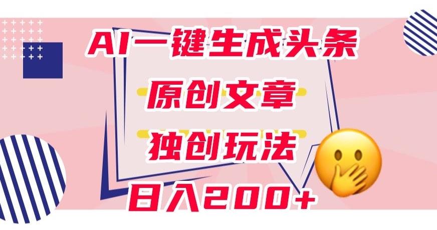 利用AI一键生成头条原创文章，0粉丝即可变现，稳定日入200+【揭秘】-Xiaobei云