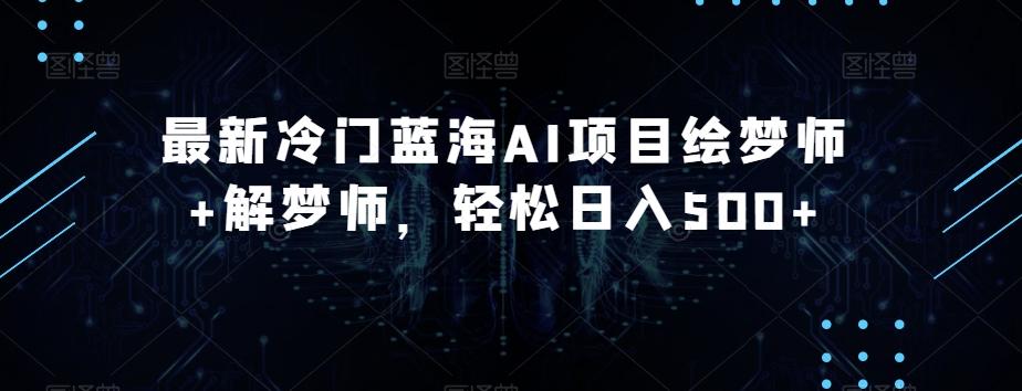 最新冷门蓝海AI项目绘梦师+解梦师，轻松日入500+【揭秘】-Xiaobei云