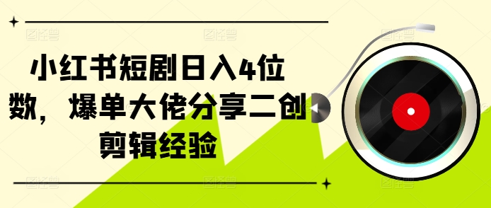 小红书短剧日入4位数，爆单大佬分享二创剪辑经验-Xiaobei云