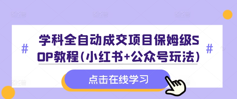 学科全自动成交项目保姆级SOP教程(小红书+公众号玩法)含资料-Xiaobei云