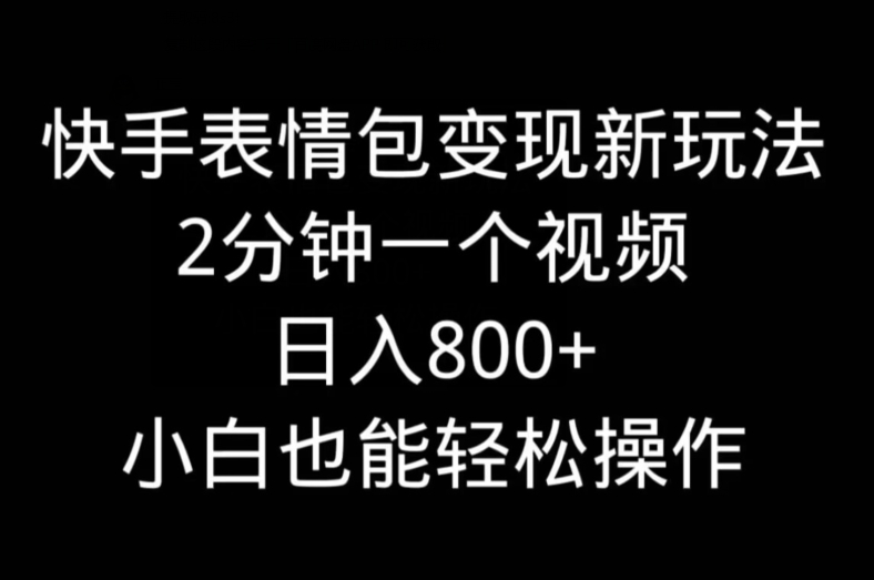 快手表情包变现新玩法，2分钟一个视频，日入800+，小白也能做-Xiaobei云