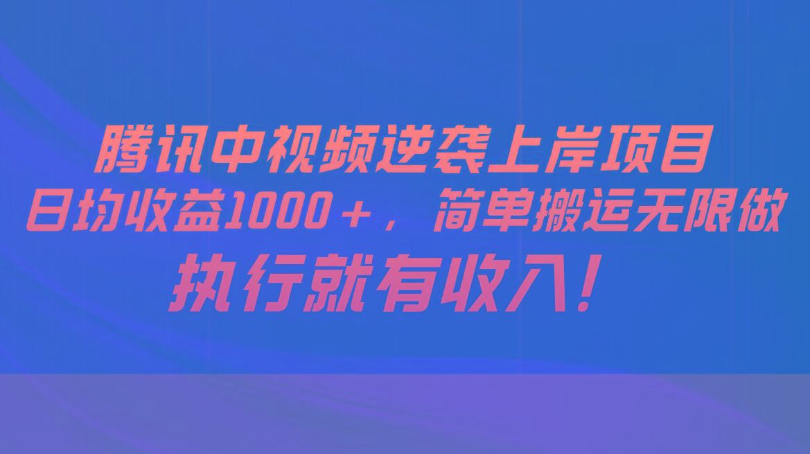 腾讯中视频项目，日均收益1000+，简单搬运无限做，执行就有收入-Xiaobei云