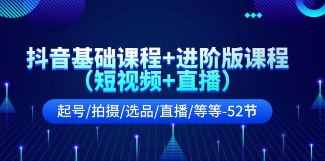 抖音基础课程+进阶版课程(短视频+直播)起号/拍摄/选品/直播/等等(52节)-Xiaobei云