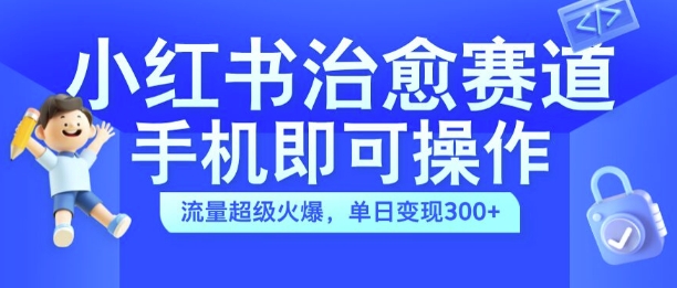 小红书治愈视频赛道，手机即可操作，流量超级火爆，单日变现300+【揭秘】-Xiaobei云