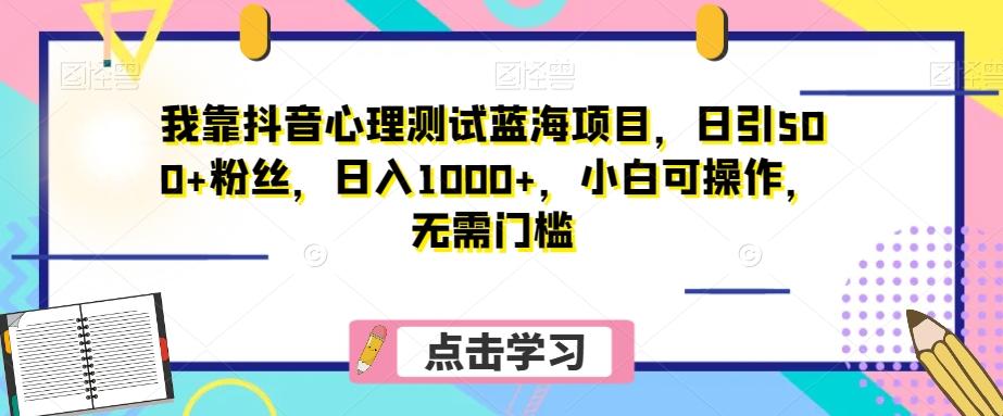 我靠抖音心理测试蓝海项目，日引500+粉丝，日入1000+，小白可操作，无需门槛（附3G素材）-Xiaobei云