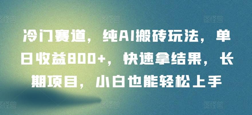 冷门赛道，纯AI搬砖玩法，单日收益800+，快速拿结果，长期项目，小白也能轻松上手【揭秘】-Xiaobei云