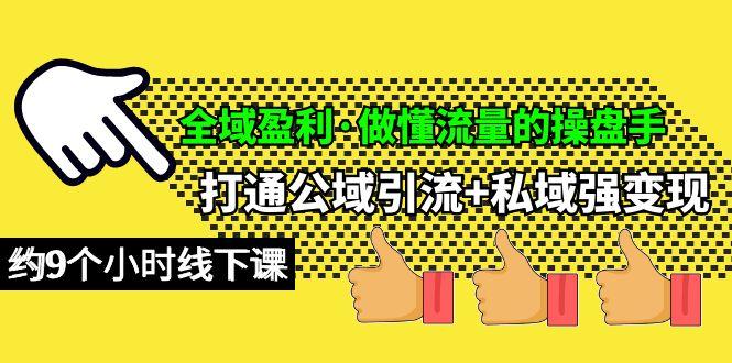 (10045期)全域盈利·做懂流量的操盘手，打通公域引流+私域强变现，约9个小时线下课-Xiaobei云