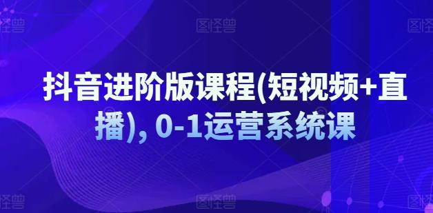 抖音进阶版课程(短视频+直播), 0-1运营系统课-Xiaobei云