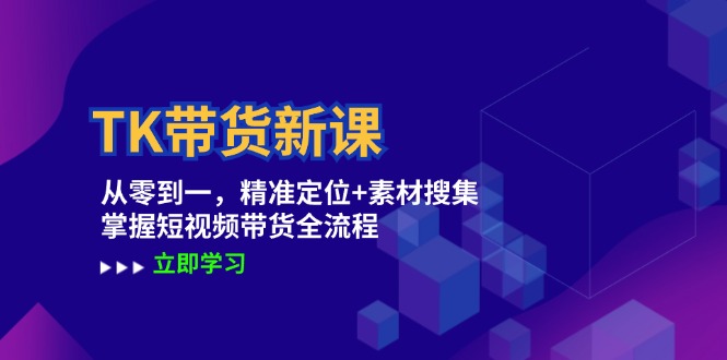TK带货新课：从零到一，精准定位+素材搜集 掌握短视频带货全流程-Xiaobei云