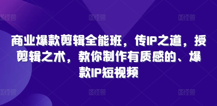 商业爆款剪辑全能班，传IP之道，授剪辑之术，教你制作有质感的、爆款IP短视频-Xiaobei云
