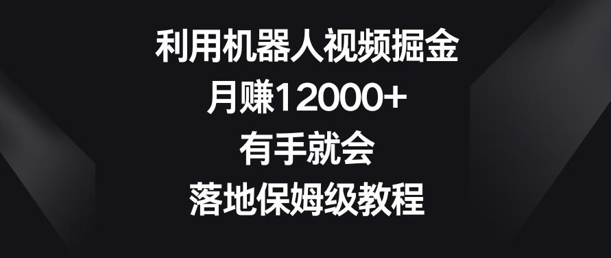 利用机器人视频掘金，月赚12000+，有手就会，落地保姆级教程【揭秘】-Xiaobei云