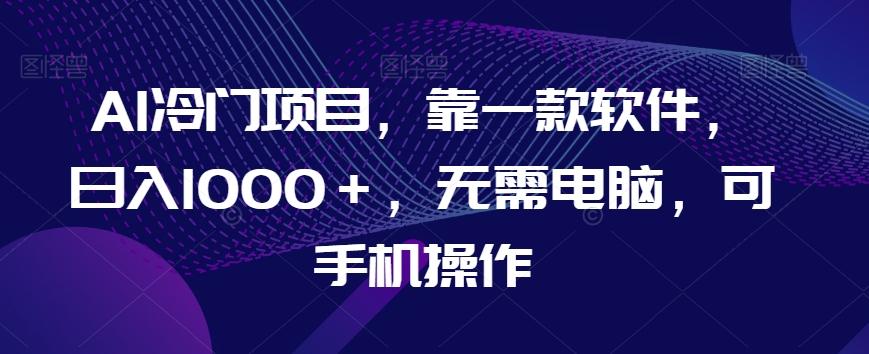 AI冷门项目，靠一款软件，日入1000＋，无需电脑，可手机操作【揭秘】-Xiaobei云