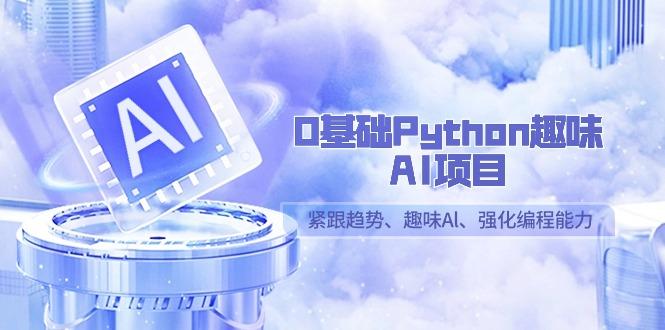 0基础Python趣味AI项目，紧跟趋势、趣味Al、强化编程能力(13节课)-Xiaobei云
