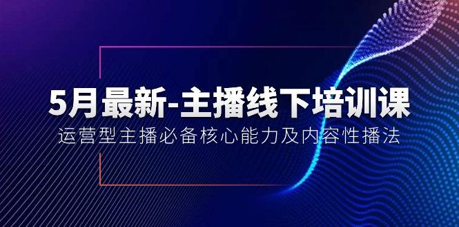 5月最新-主播线下培训课【40期】：运营型主播必备核心能力及内容性播法-Xiaobei云