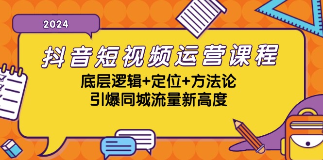 抖音短视频运营课程，底层逻辑+定位+方法论，引爆同城流量新高度-Xiaobei云