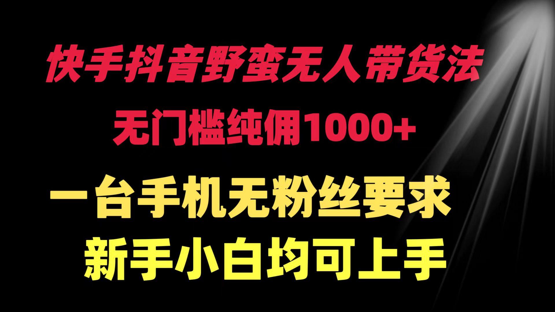 (9552期)快手抖音野蛮无人带货法 无门槛纯佣1000+ 一台手机无粉丝要求新手小白…-Xiaobei云