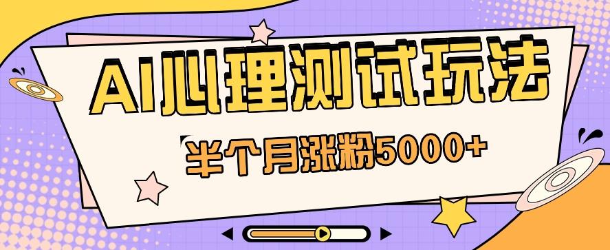 黑马赛道AI心理测试副业思路，半个月涨粉5000+！【视频教程+软件】-Xiaobei云