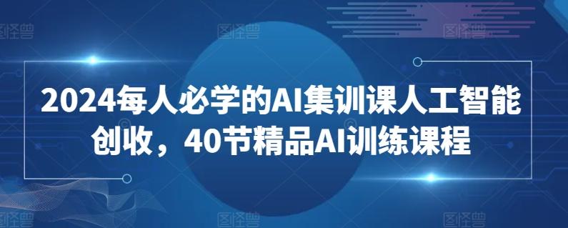 2024每人必学的AI集训课人工智能创收，40节精品AI训练课程-Xiaobei云