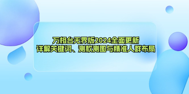 万相台无界版2024全面更新，详解关键词、测款测图与精准人群布局-Xiaobei云