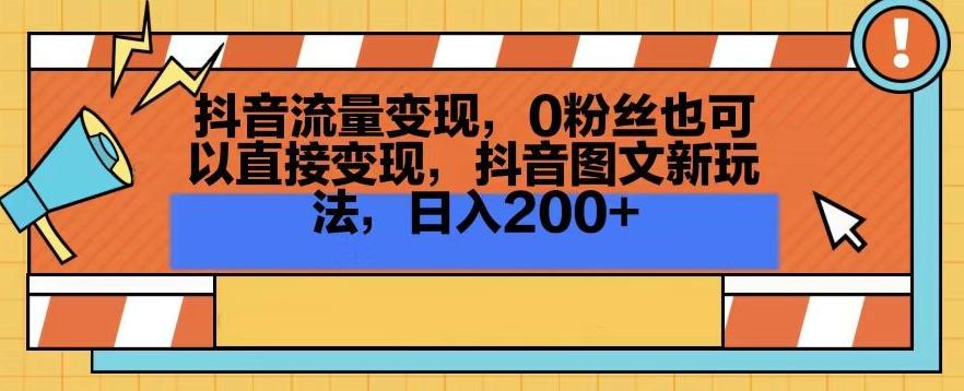 抖音流量变现，0粉丝也可以直接变现，抖音图文新玩法，日入200+【揭秘】-Xiaobei云
