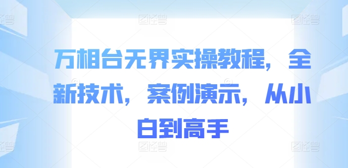 万相台无界实操教程，全新技术，案例演示，从小白到高手-Xiaobei云