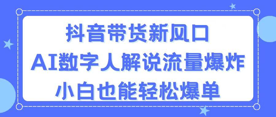 抖音带货新风口，AI数字人解说，流量爆炸，小白也能轻松爆单-Xiaobei云