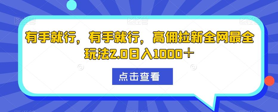 有手就行，有手就行，高佣拉新全网最全玩法2.0日入1000＋-Xiaobei云