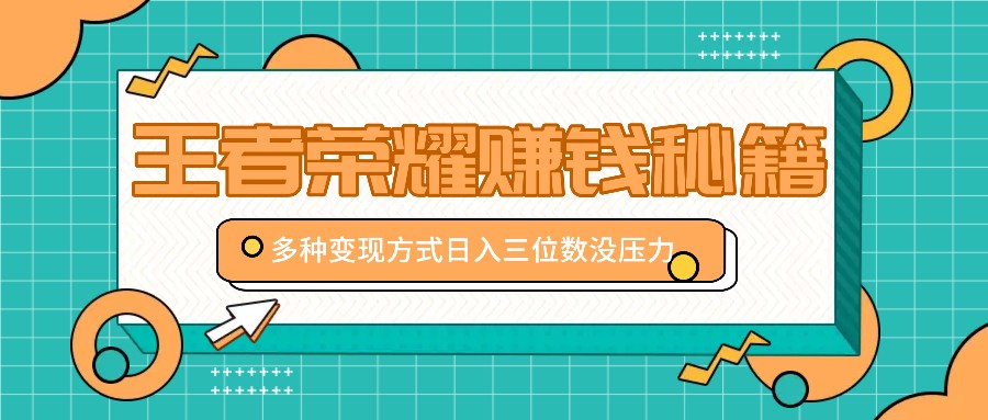 王者荣耀赚钱秘籍，多种变现方式，日入三位数没压力【附送资料】-Xiaobei云