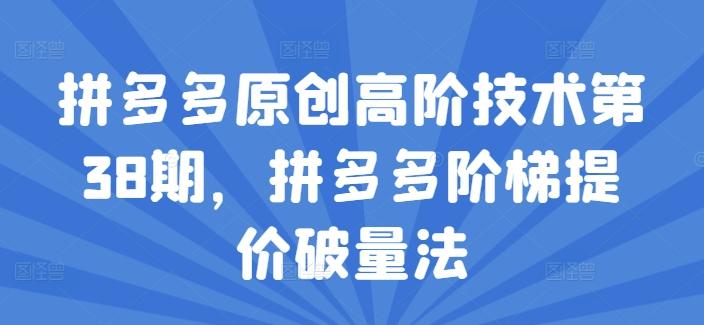 拼多多原创高阶技术第38期，拼多多阶梯提价破量法-Xiaobei云