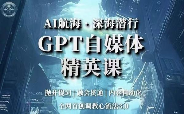 AI航海·深海潜行，GPT自媒体精英课，全网首创调教心流法3.0-Xiaobei云