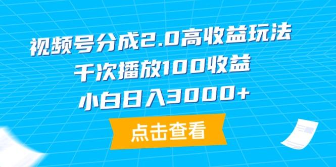 (9716期)视频号分成2.0高收益玩法，千次播放100收益，小白日入3000+-Xiaobei云