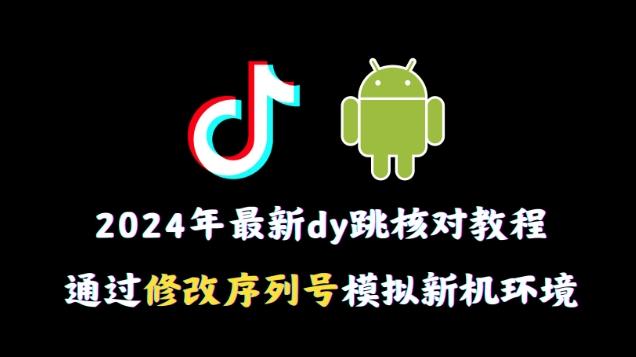 2024年最新抖音跳核对教程，通过修改序列号模拟新机环境【揭秘】-Xiaobei云