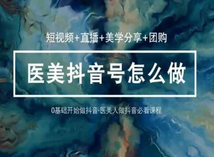 玩转医美抖音短视频与直播，36堂网课学逻辑(短视频+直播+美学分享+团购)-Xiaobei云