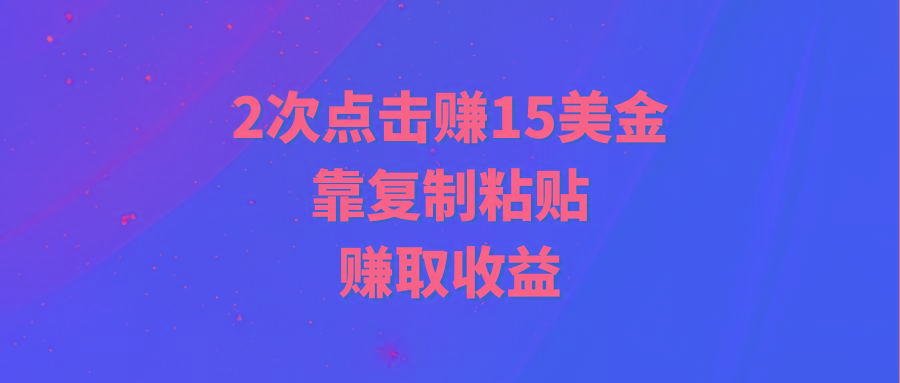 (9384期)靠2次点击赚15美金，复制粘贴就能赚取收益-Xiaobei云