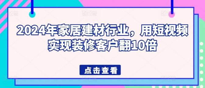 2024年家居建材行业，用短视频实现装修客户翻10倍-Xiaobei云
