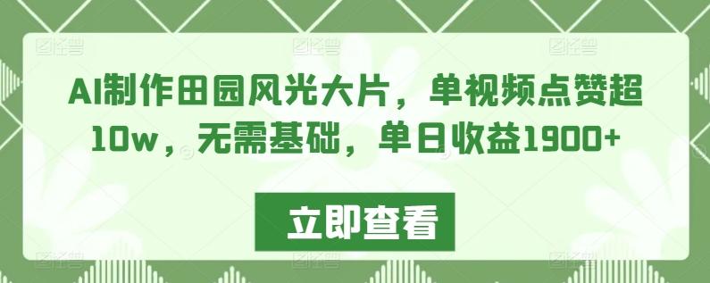 AI制作田园风光大片，单视频点赞超10w，无需基础，单日收益1900+【揭秘】-Xiaobei云