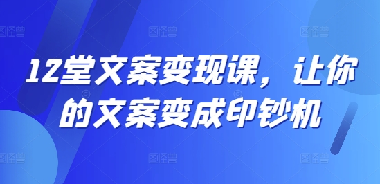 12堂文案变现课，让你的文案变成印钞机-Xiaobei云