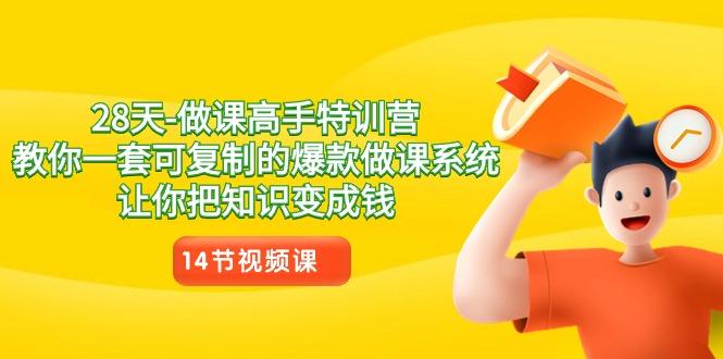 28天做课高手特训营，教你一套可复制的爆款做课系统，让你把知识变成钱-Xiaobei云