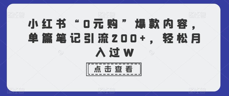 小红书“0元购”爆款内容，单篇笔记引流200+，轻松月入过W-Xiaobei云